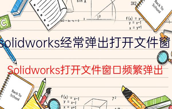 solidworks经常弹出打开文件窗口 Solidworks打开文件窗口频繁弹出